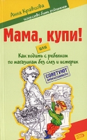 Мама, купи! или Как ходить с ребенком по магазинам без слез и истерик артикул 13525c.